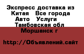 Экспресс доставка из Китая - Все города Авто » Услуги   . Тамбовская обл.,Моршанск г.